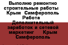 Выполню ремонтно-строительные работы - Крым, Симферополь Работа » Дополнительный заработок и сетевой маркетинг   . Крым,Симферополь